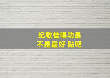 纪敏佳唱功是不是最好 贴吧